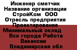 Инженер-сметчик › Название организации ­ СтройКом, ООО › Отрасль предприятия ­ Проектирование › Минимальный оклад ­ 1 - Все города Работа » Вакансии   . Владимирская обл.,Вязниковский р-н